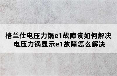 格兰仕电压力锅e1故障该如何解决 电压力锅显示e1故障怎么解决